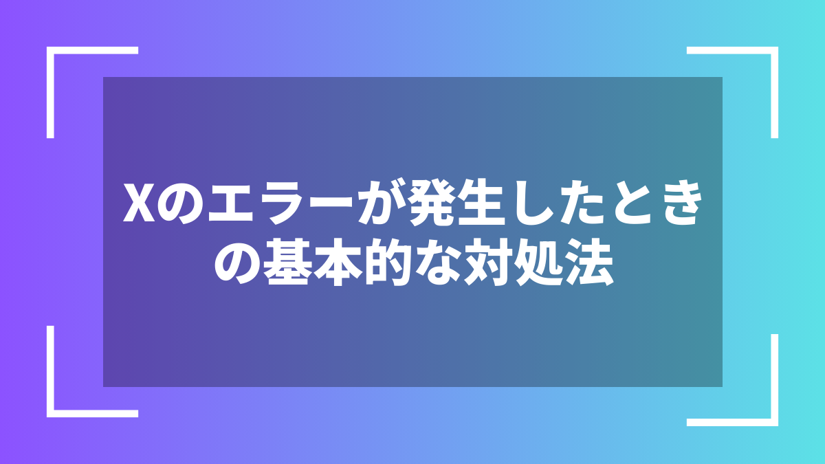 Xのエラーが発生したときの基本的な対処法