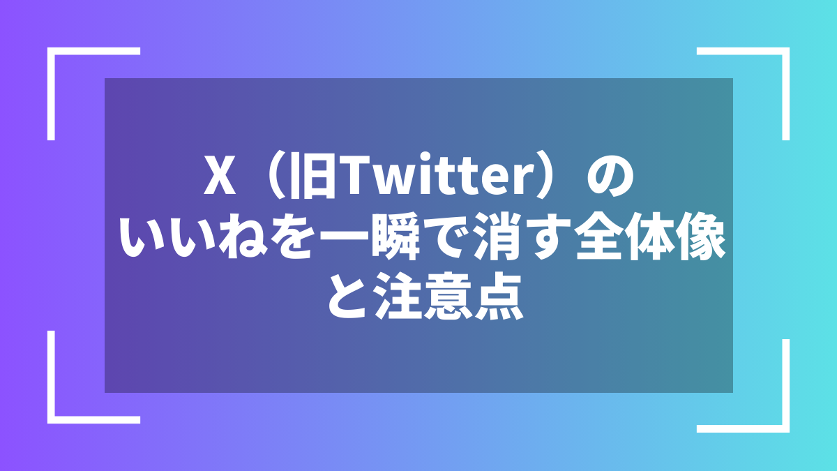 X（旧Twitter）のいいねを一瞬で消す全体像と注意点