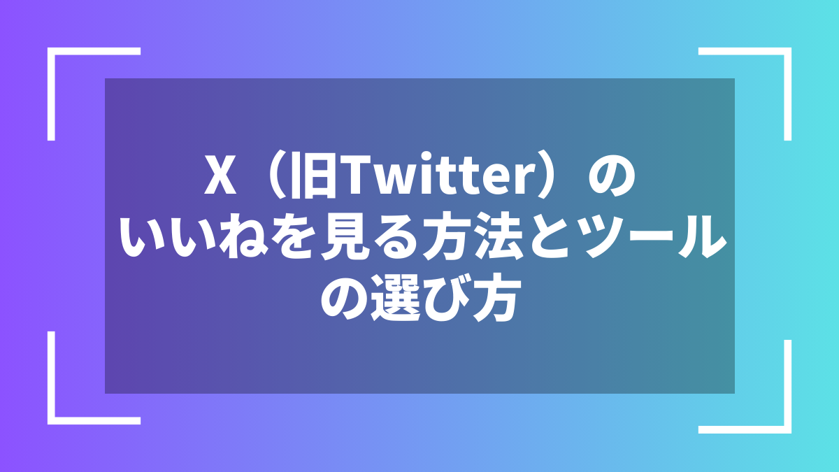 X(旧Twitter)のいいねを見る方法とツールの選び方