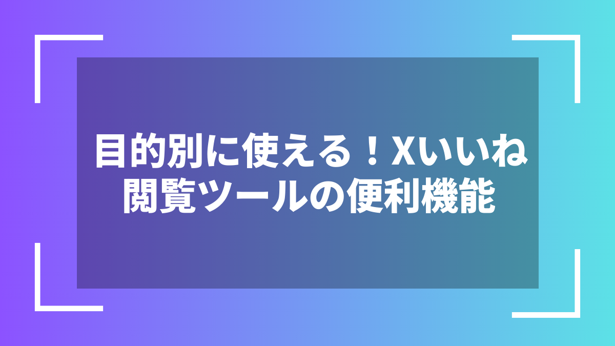 目的別に使える!Xいいね閲覧ツールの便利機能