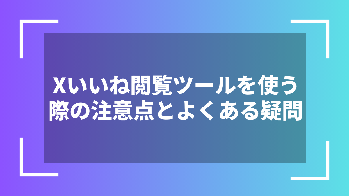 Xいいね閲覧ツールを使う際の注意点とよくある疑問