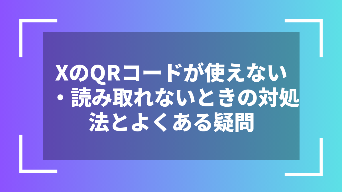 XのQRコードが使えない・読み取れないときの対処法とよくある疑問