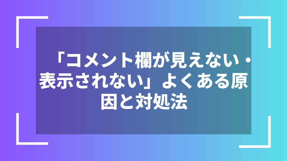 「コメント欄が見えない・表示されない」よくある原因と対処法