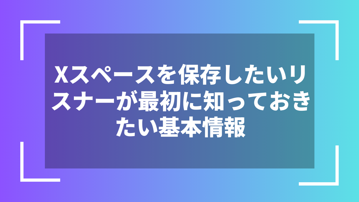 Xスペースを保存したいリスナーが最初に知っておきたい基本情報