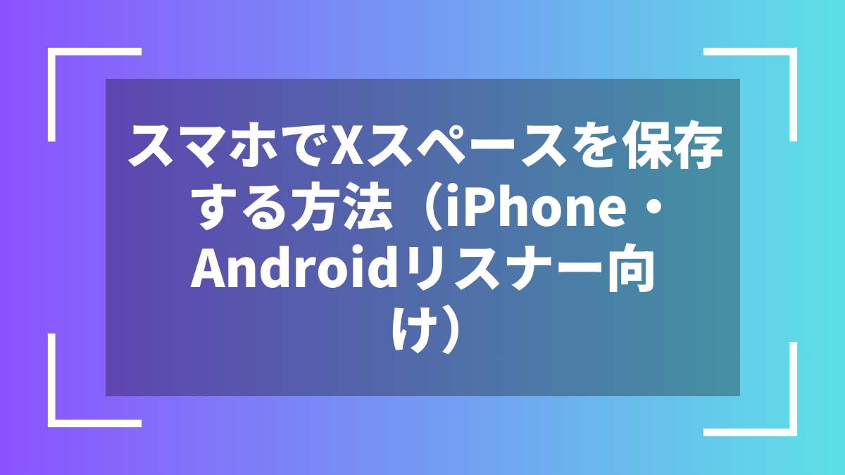 スマホでXスペースを保存する方法（iPhone・Androidリスナー向け）