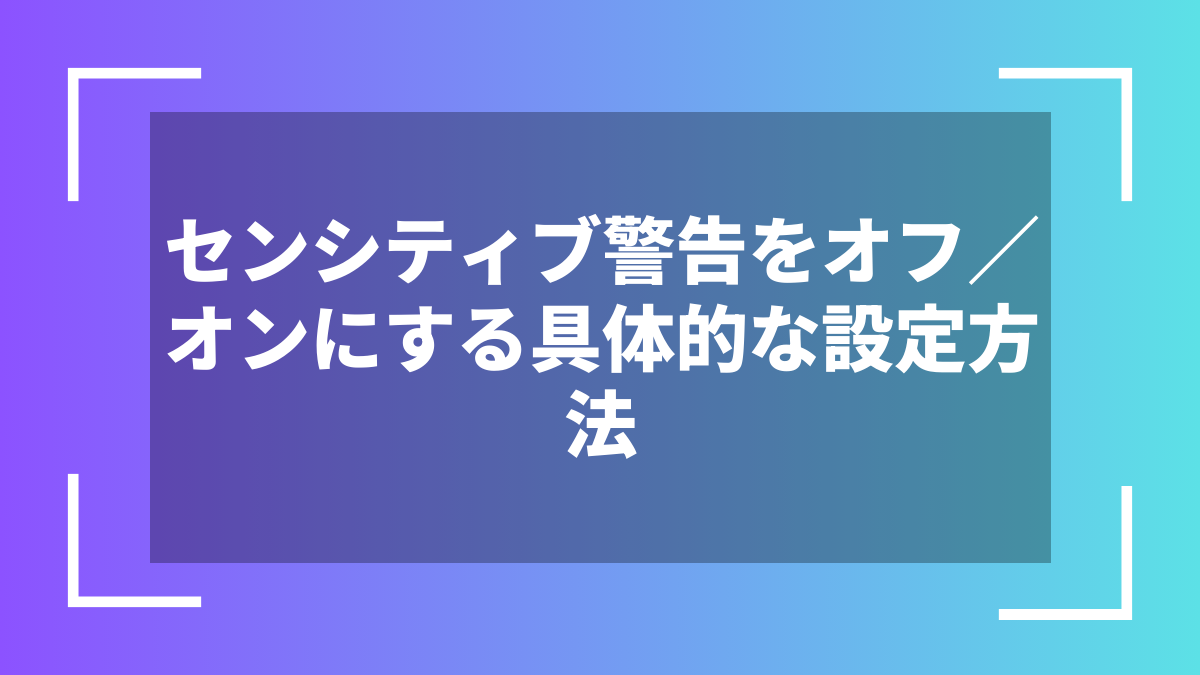 センシティブ警告をオフ/オンにする具体的な設定方法