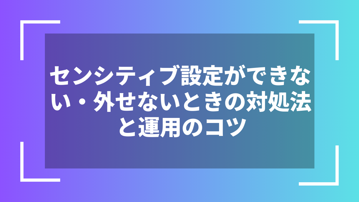 センシティブ設定ができない・外せないときの対処法と運用のコツ