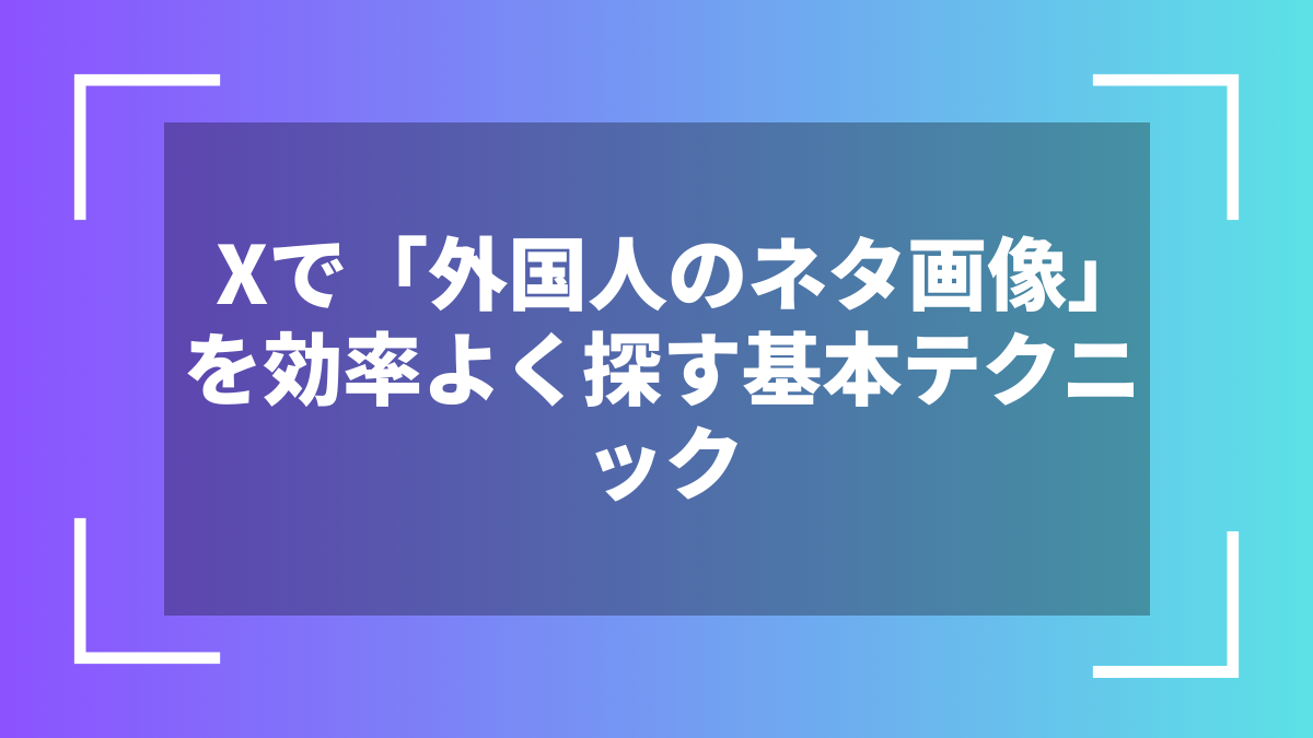 Xで「外国人のネタ画像」を効率よく探す基本テクニック