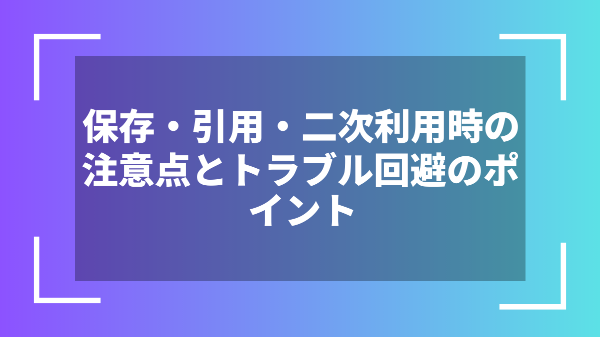 保存・引用・二次利用時の注意点とトラブル回避のポイント