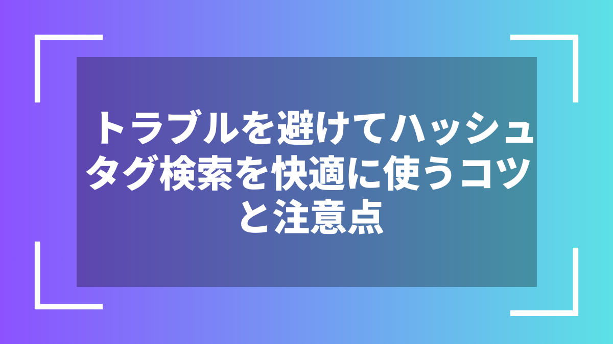 トラブルを避けてハッシュタグ検索を快適に使うコツと注意点