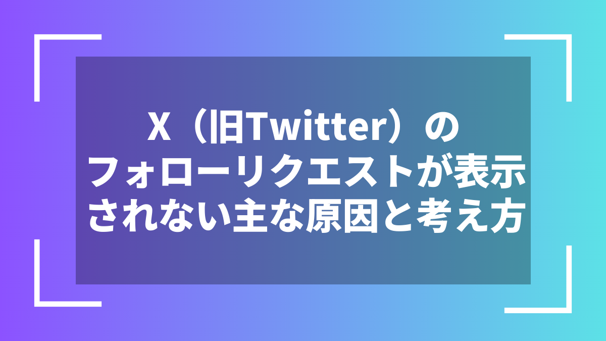 X(旧Twitter)のフォローリクエストが表示されない主な原因と考え方