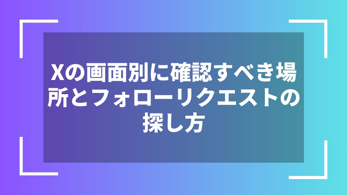 Xの画面別に確認すべき場所とフォローリクエストの探し方