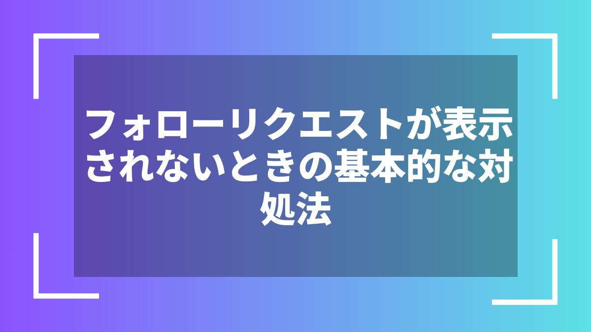 フォローリクエストが表示されないときの基本的な対処法