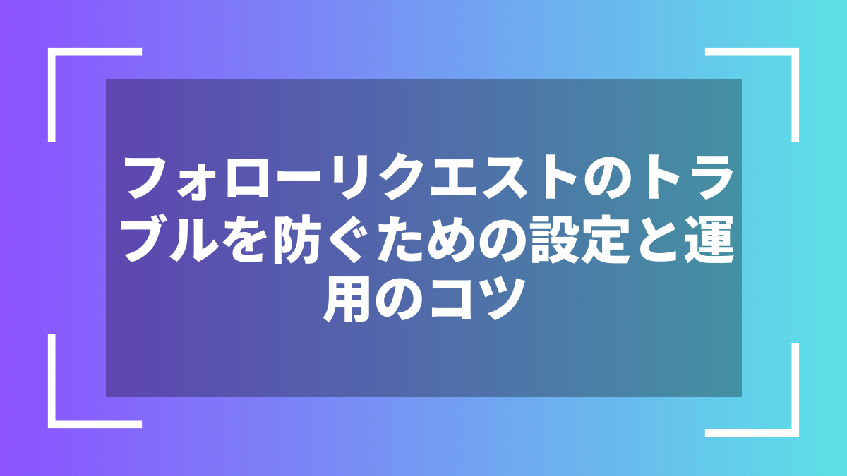 フォローリクエストのトラブルを防ぐための設定と運用のコツ