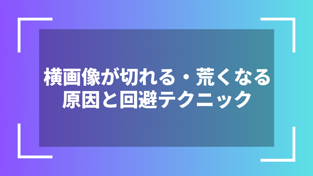 横画像が切れる・荒くなる原因と回避テクニック