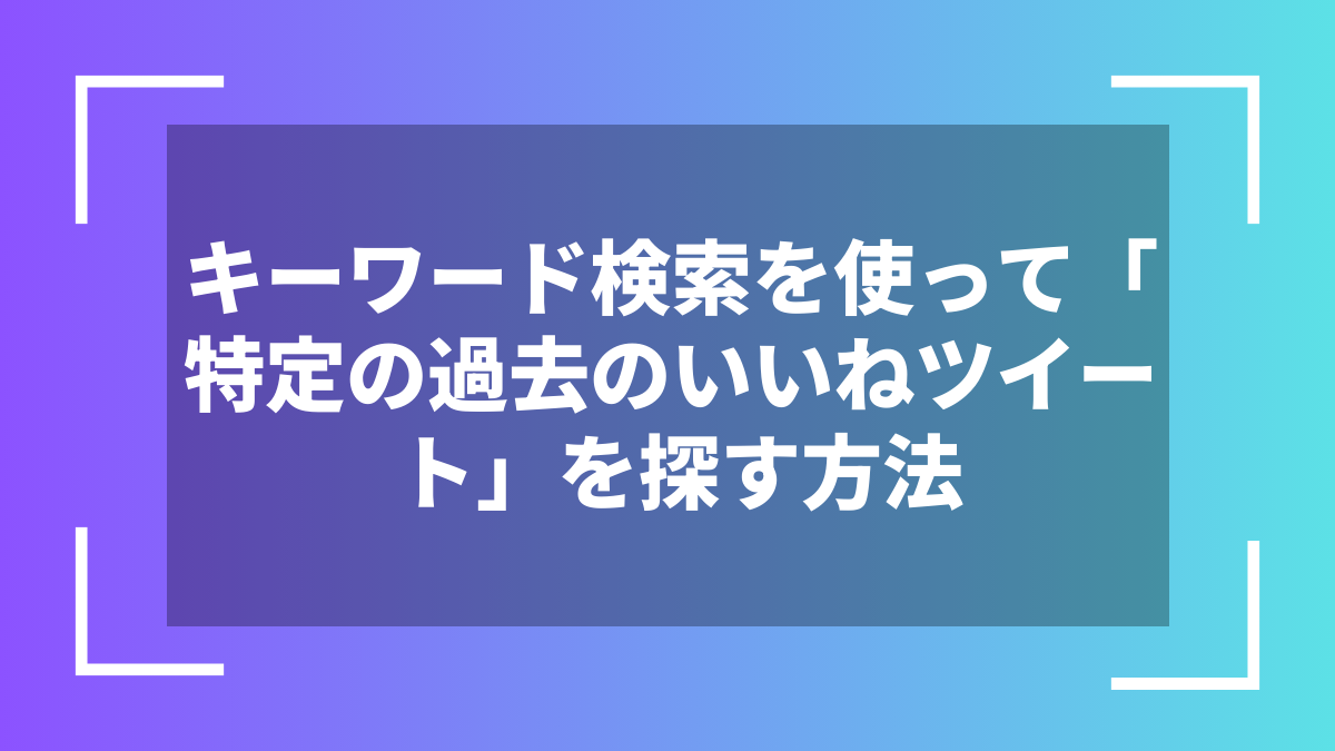 キーワード検索を使って「特定の過去のいいねツイート」を探す方法