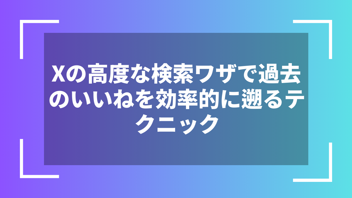 Xの高度な検索ワザで過去のいいねを効率的に遡るテクニック